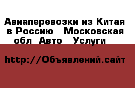 Авиаперевозки из Китая в Россию - Московская обл. Авто » Услуги   